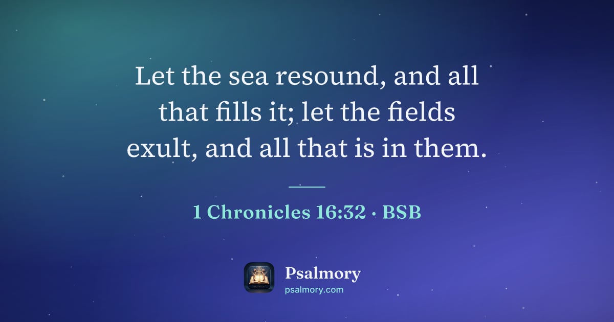 1 Chronicles 16:32 verse artwork: Let the sea resound, and all that fills it; let the fields exult, and all that is in them.