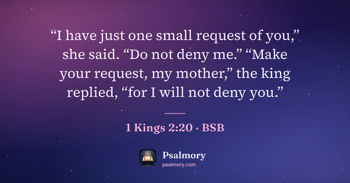1 Kings 2:20 verse artwork: “I have just one small request of you,” she said. “Do not deny me.” “Make your request,…
