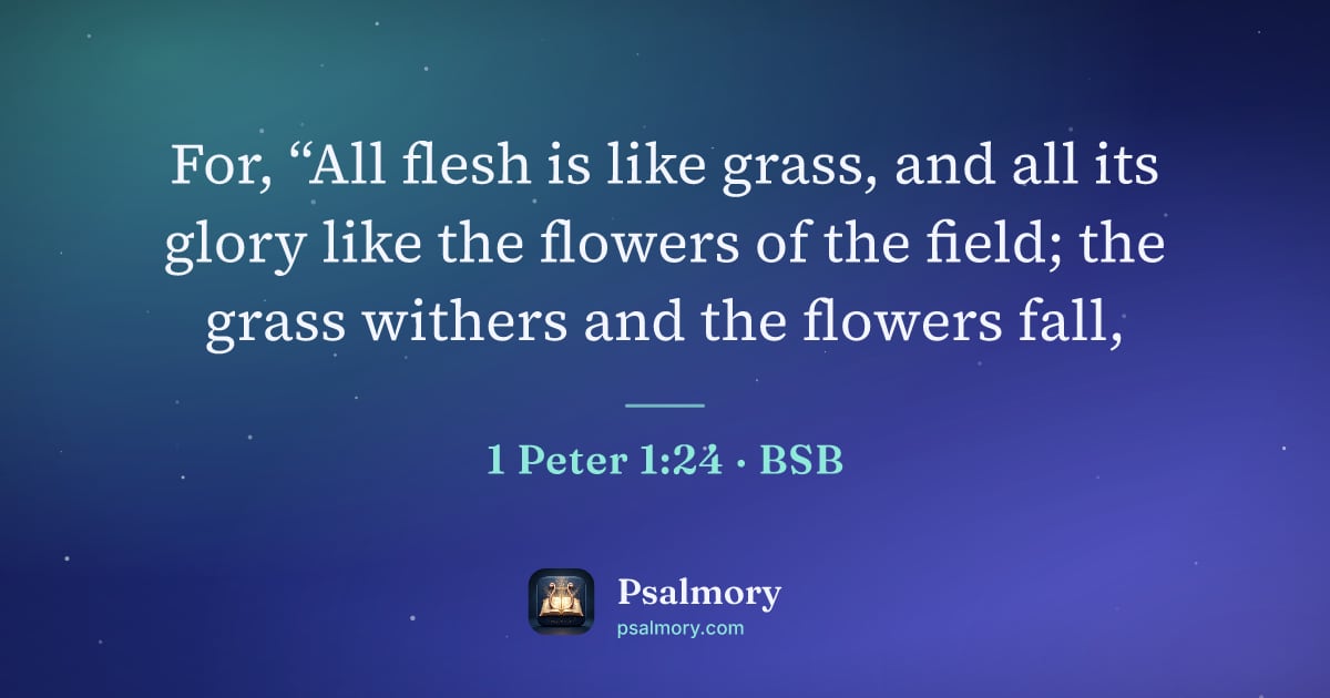 1 Peter 1:24 verse artwork: For, “All flesh is like grass, and all its glory like the flowers of the field; the…