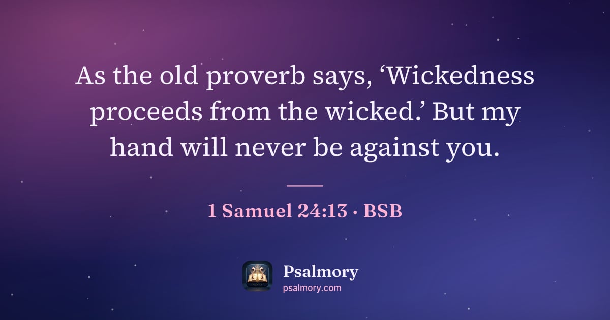 1 Samuel 24:13 verse artwork: As the old proverb says, ‘Wickedness proceeds from the wicked.’ But my hand will never…