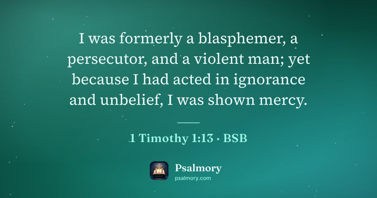 1 Timothy 1:13 verse artwork: I was formerly a blasphemer, a persecutor, and a violent man; yet because I had acted in…