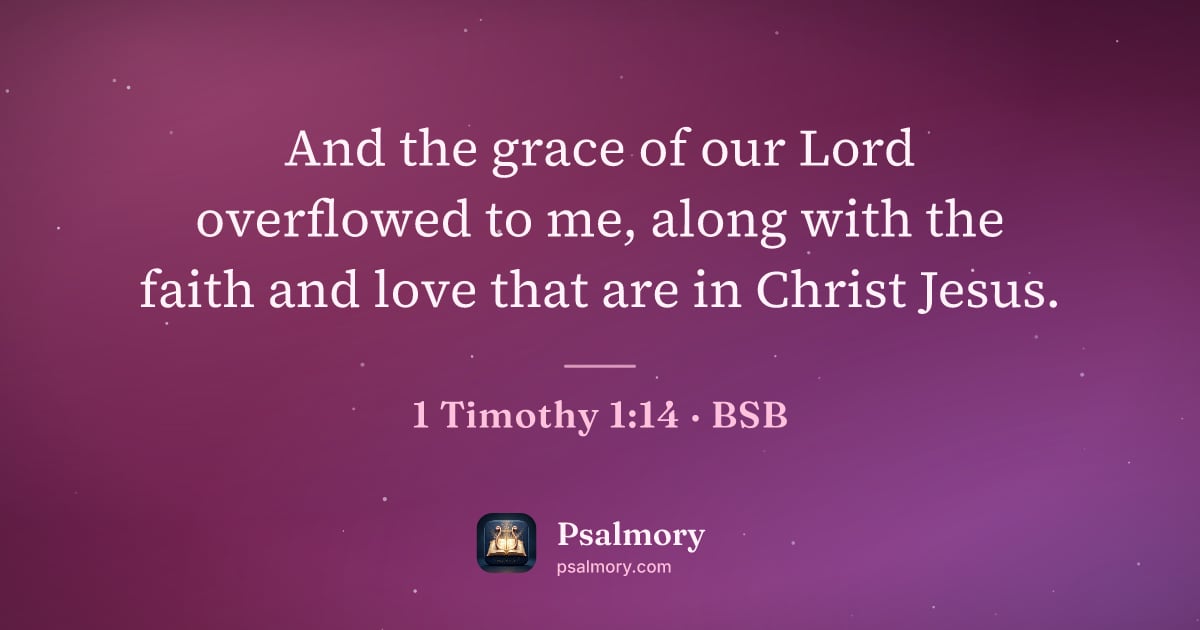 1 Timothy 1:14 verse artwork: And the grace of our Lord overflowed to me, along with the faith and love that are in…