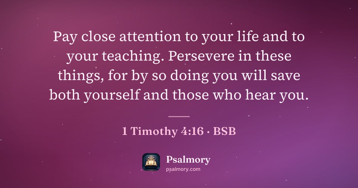 1 Timothy 4:16 verse artwork: Pay close attention to your life and to your teaching. Persevere in these things, for by…