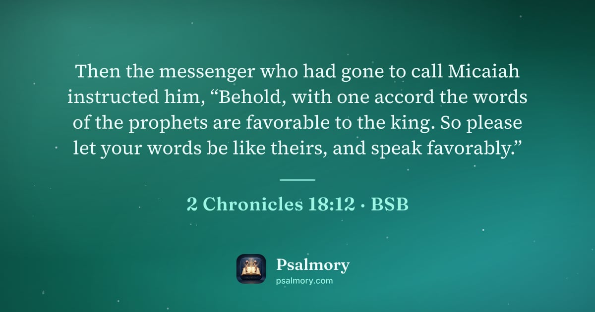 2 Chronicles 18:12 verse artwork: Then the messenger who had gone to call Micaiah instructed him, “Behold, with one accord…