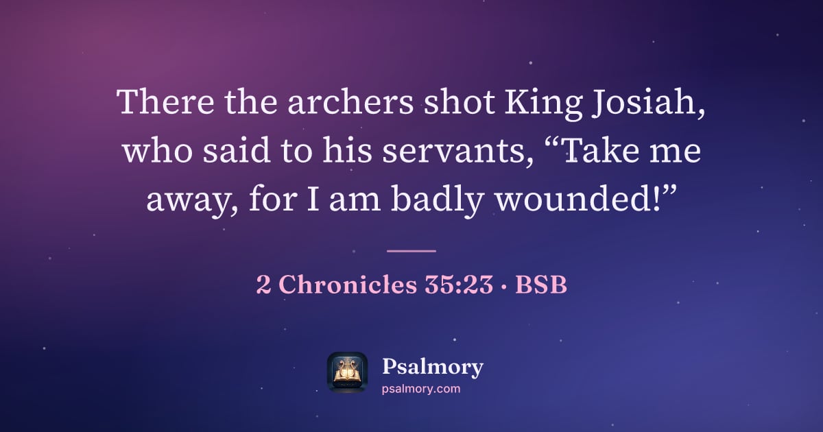 2 Chronicles 35:23 verse artwork: There the archers shot King Josiah, who said to his servants, “Take me away, for I am…