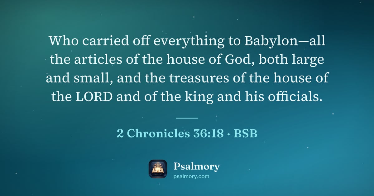2 Chronicles 36:18 verse artwork: Who carried off everything to Babylon—all the articles of the house of God, both large…