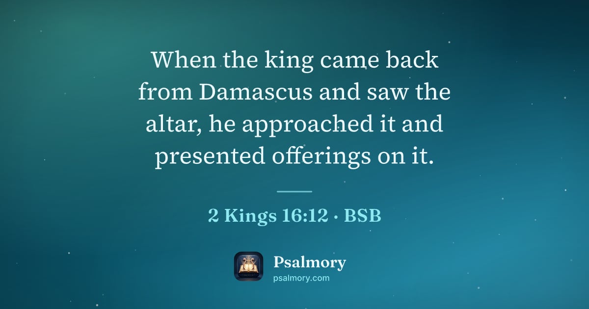 2 Kings 16:12 verse artwork: When the king came back from Damascus and saw the altar, he approached it and presented…