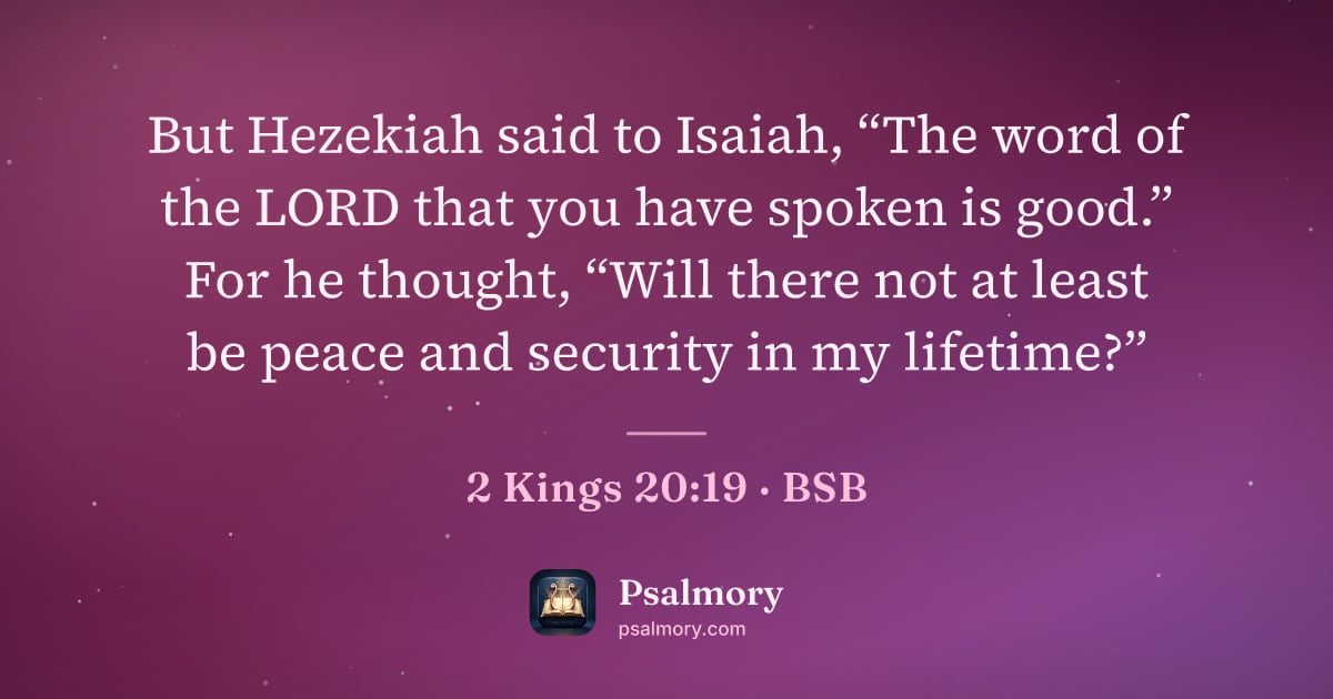 2 Kings 20:19 verse artwork: But Hezekiah said to Isaiah, “The word of the LORD that you have spoken is good.” For he…