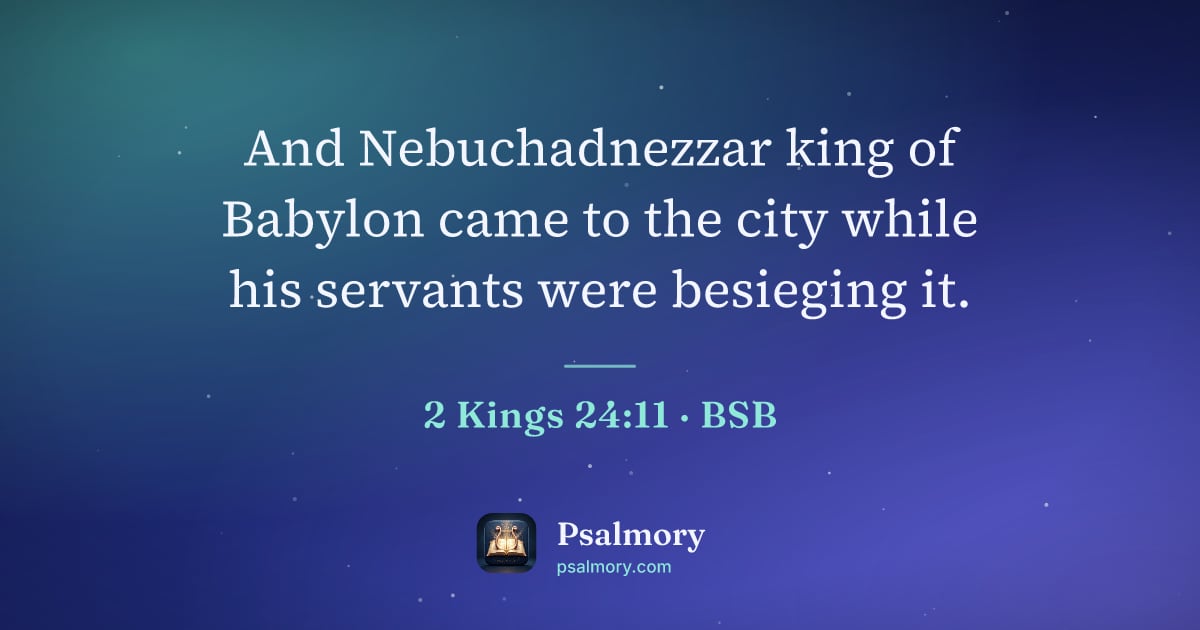 2 Kings 24:11 verse artwork: And Nebuchadnezzar king of Babylon came to the city while his servants were besieging it.