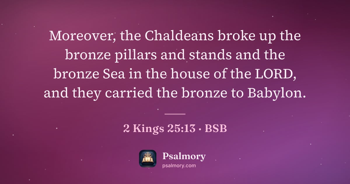 2 Kings 25:13 verse artwork: Moreover, the Chaldeans broke up the bronze pillars and stands and the bronze Sea in the…
