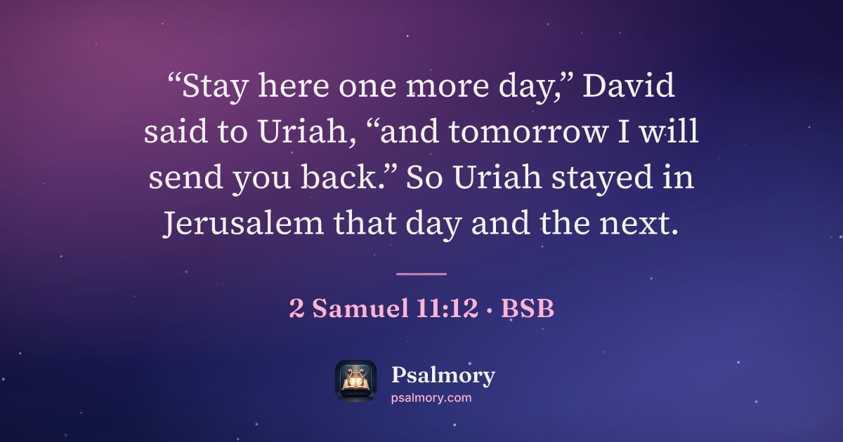 2 Samuel 11:12 verse artwork: “Stay here one more day,” David said to Uriah, “and tomorrow I will send you back.” So…