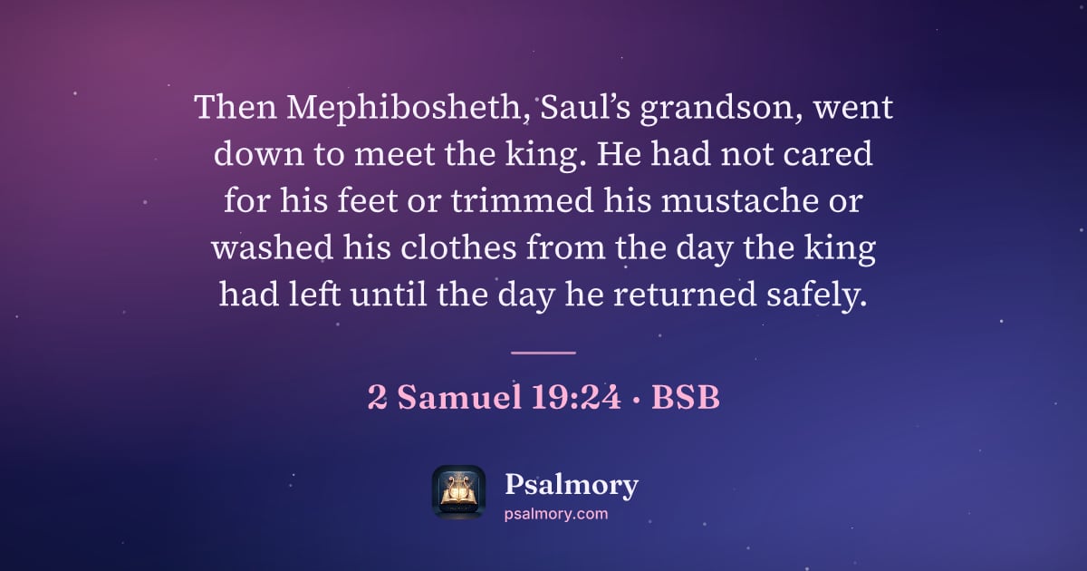 2 Samuel 19:24 verse artwork: Then Mephibosheth, Saul’s grandson, went down to meet the king. He had not cared for his…