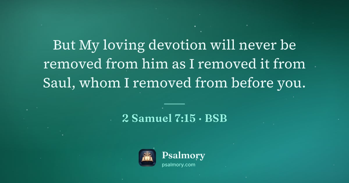 2 Samuel 7:15 verse artwork: But My loving devotion will never be removed from him as I removed it from Saul, whom I…
