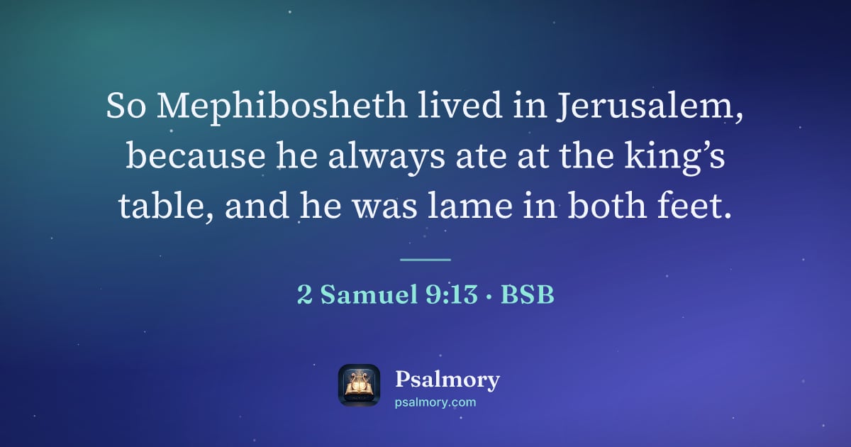 2 Samuel 9:13 verse artwork: So Mephibosheth lived in Jerusalem, because he always ate at the king’s table, and he…