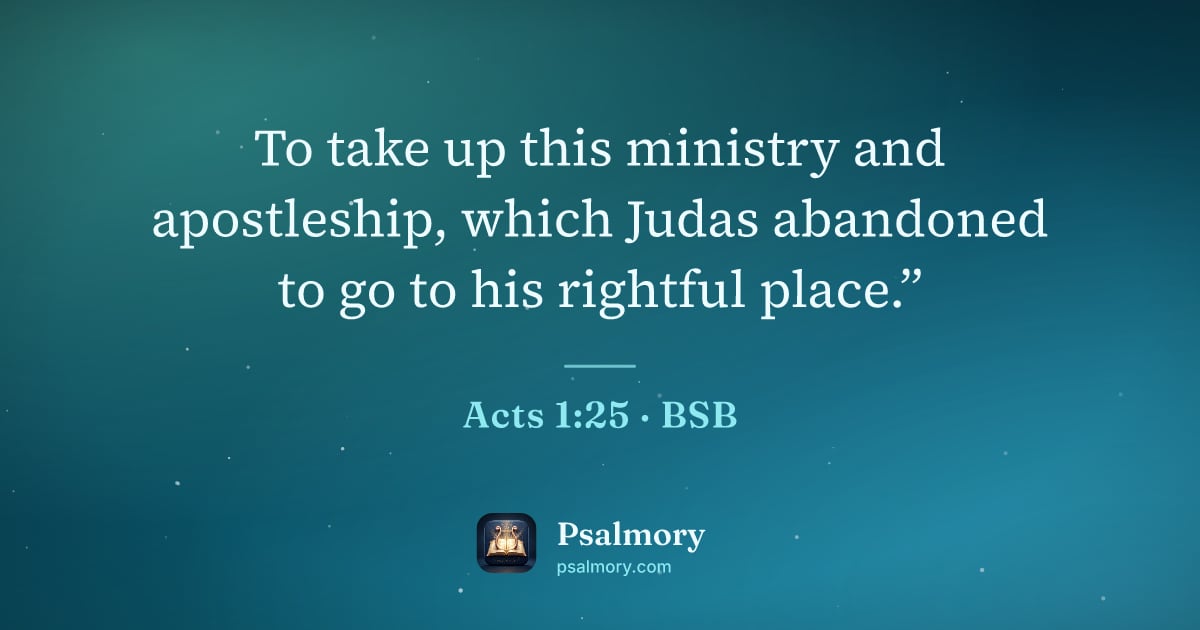 Acts 1:25 verse artwork: To take up this ministry and apostleship, which Judas abandoned to go to his rightful…