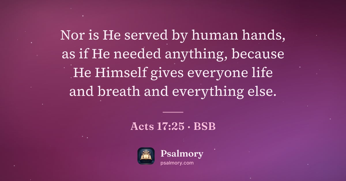 Acts 17:25 verse artwork: Nor is He served by human hands, as if He needed anything, because He Himself gives…