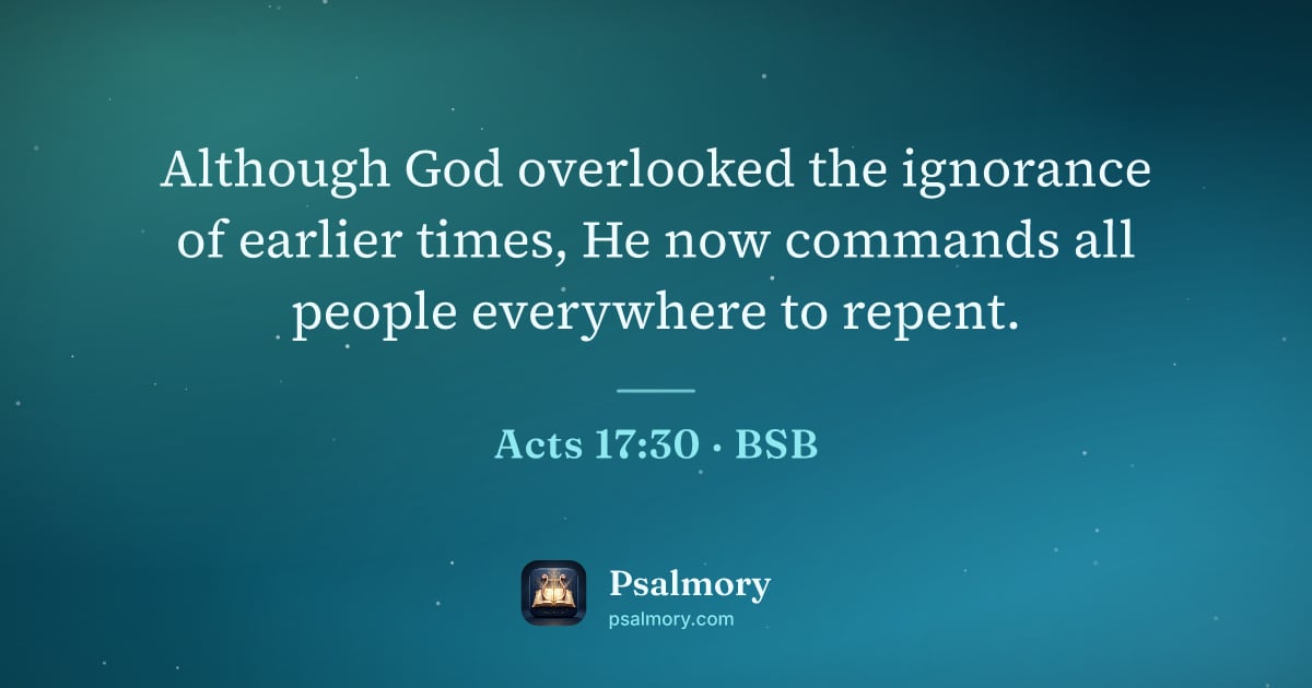 Acts 17:30 verse artwork: Although God overlooked the ignorance of earlier times, He now commands all people…