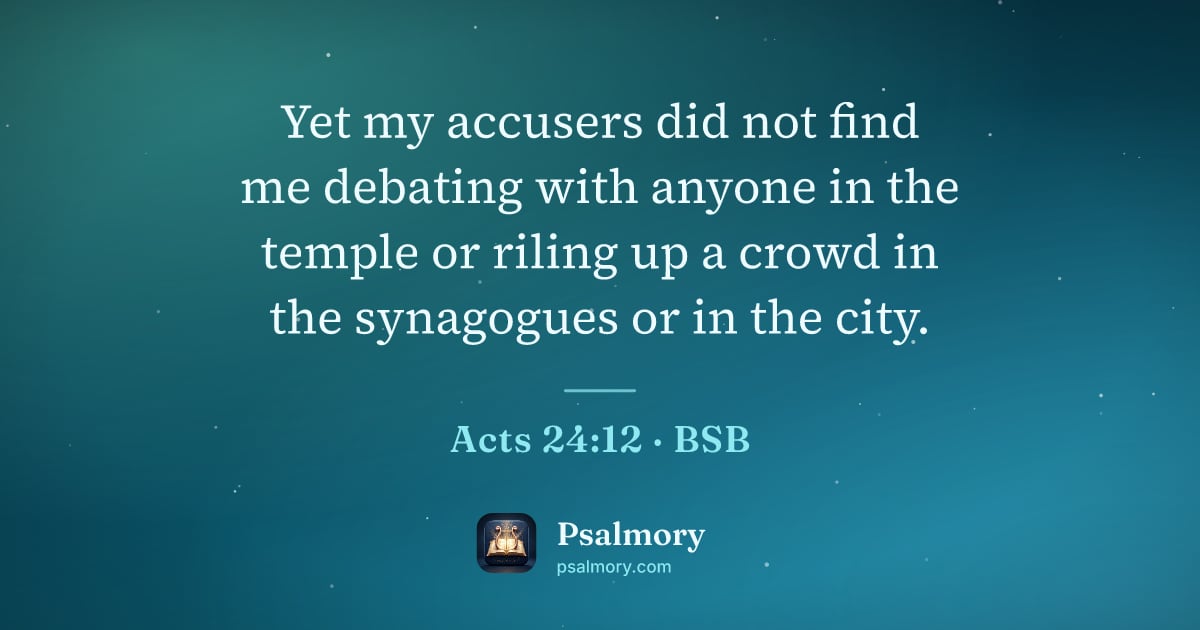 Acts 24:12 verse artwork: Yet my accusers did not find me debating with anyone in the temple or riling up a crowd…