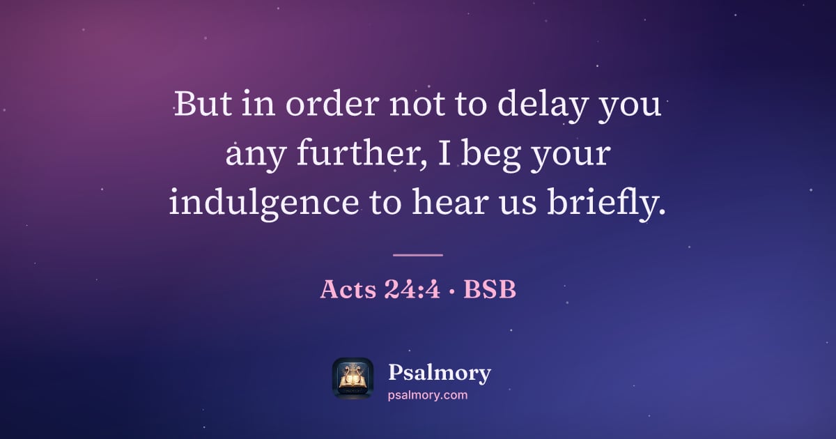 Acts 24:4 verse artwork: But in order not to delay you any further, I beg your indulgence to hear us briefly.