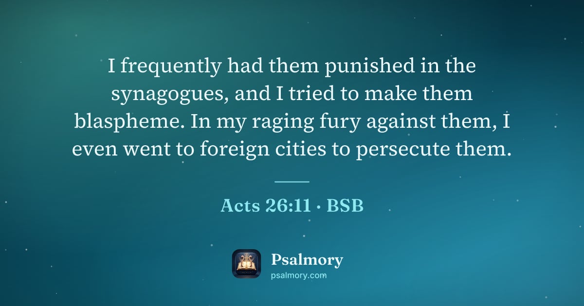 Acts 26:11 verse artwork: I frequently had them punished in the synagogues, and I tried to make them blaspheme. In…