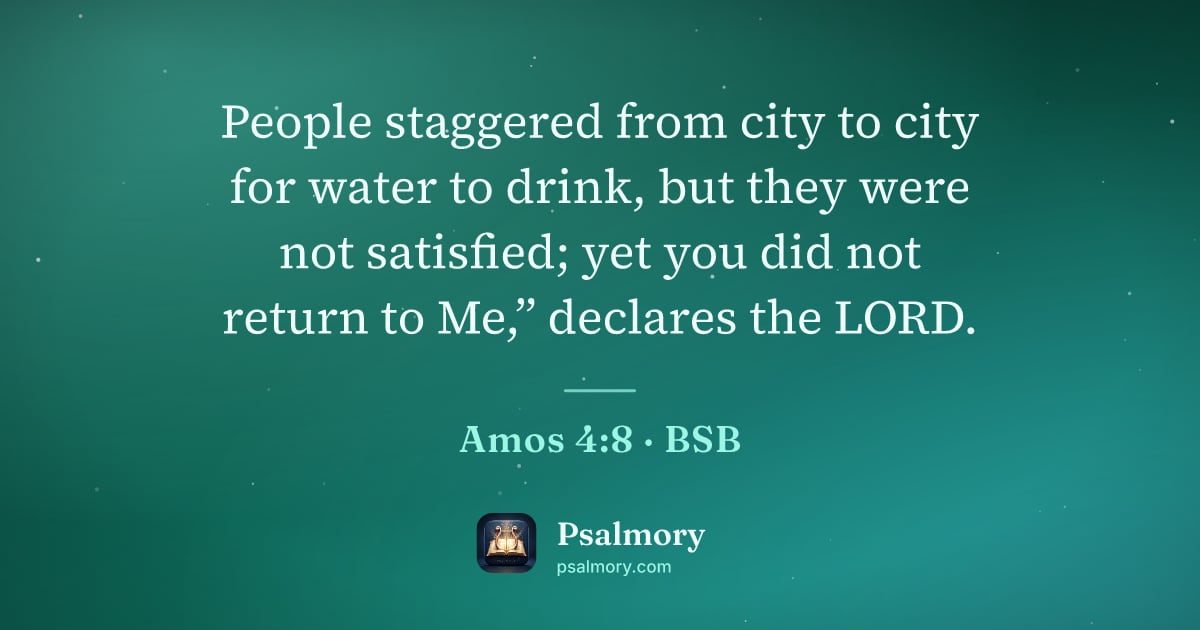 Amos 4:8 verse artwork: People staggered from city to city for water to drink, but they were not satisfied; yet…