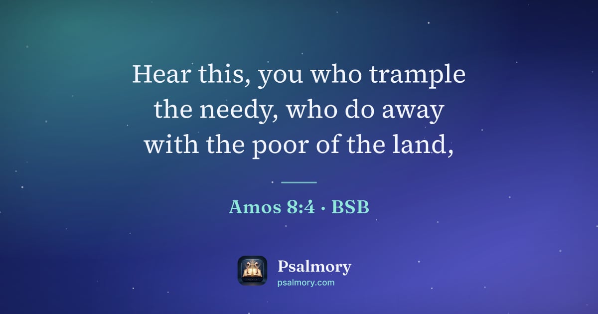 Amos 8:4 verse artwork: Hear this, you who trample the needy, who do away with the poor of the land,