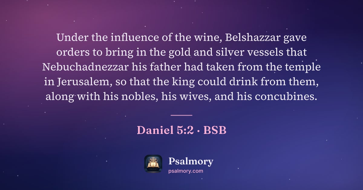 Daniel 5:2 verse artwork: Under the influence of the wine, Belshazzar gave orders to bring in the gold and silver…