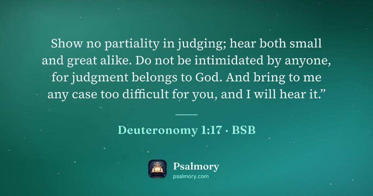 Deuteronomy 1:17 verse artwork: Show no partiality in judging; hear both small and great alike. Do not be intimidated by…