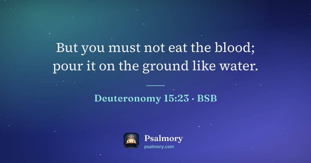 Deuteronomy 15:23 verse artwork: But you must not eat the blood; pour it on the ground like water.