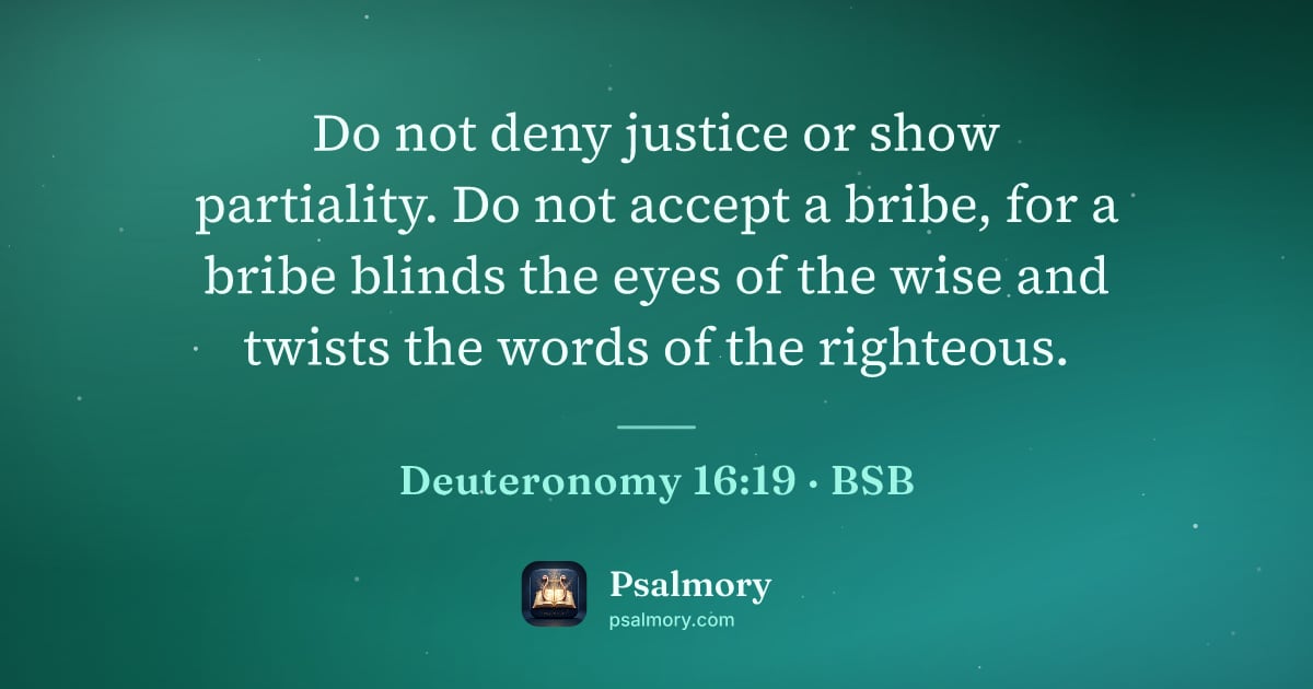 Deuteronomy 16:19 verse artwork: Do not deny justice or show partiality. Do not accept a bribe, for a bribe blinds the…