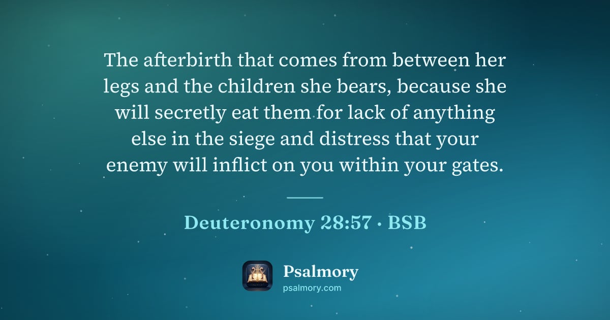 Deuteronomy 28:57 verse artwork: The afterbirth that comes from between her legs and the children she bears, because she…
