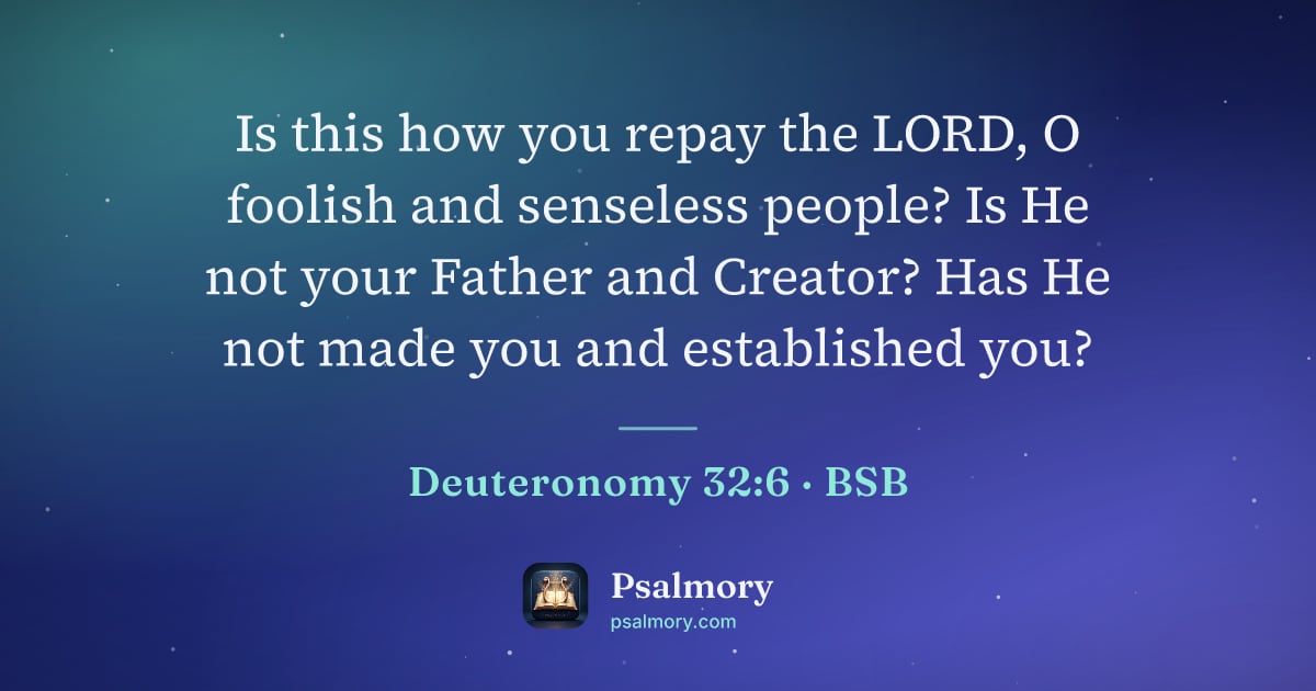 Deuteronomy 32:6 verse artwork: Is this how you repay the LORD, O foolish and senseless people? Is He not your Father…