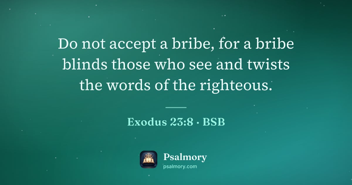 Exodus 23:8 verse artwork: Do not accept a bribe, for a bribe blinds those who see and twists the words of the…