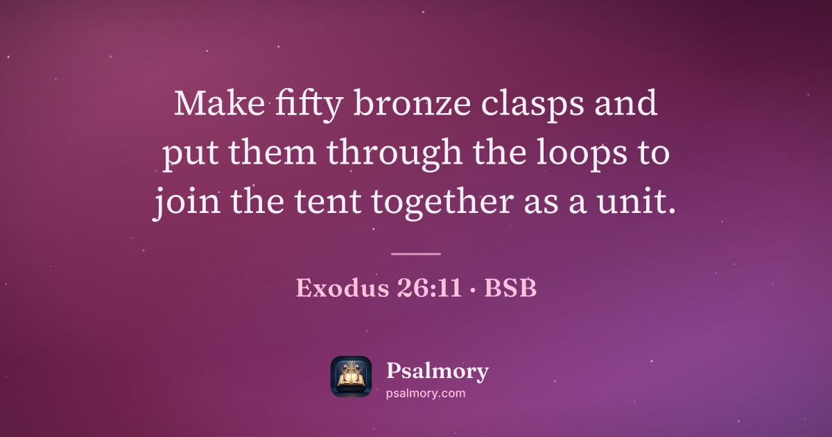 Exodus 26:11 verse artwork: Make fifty bronze clasps and put them through the loops to join the tent together as a…