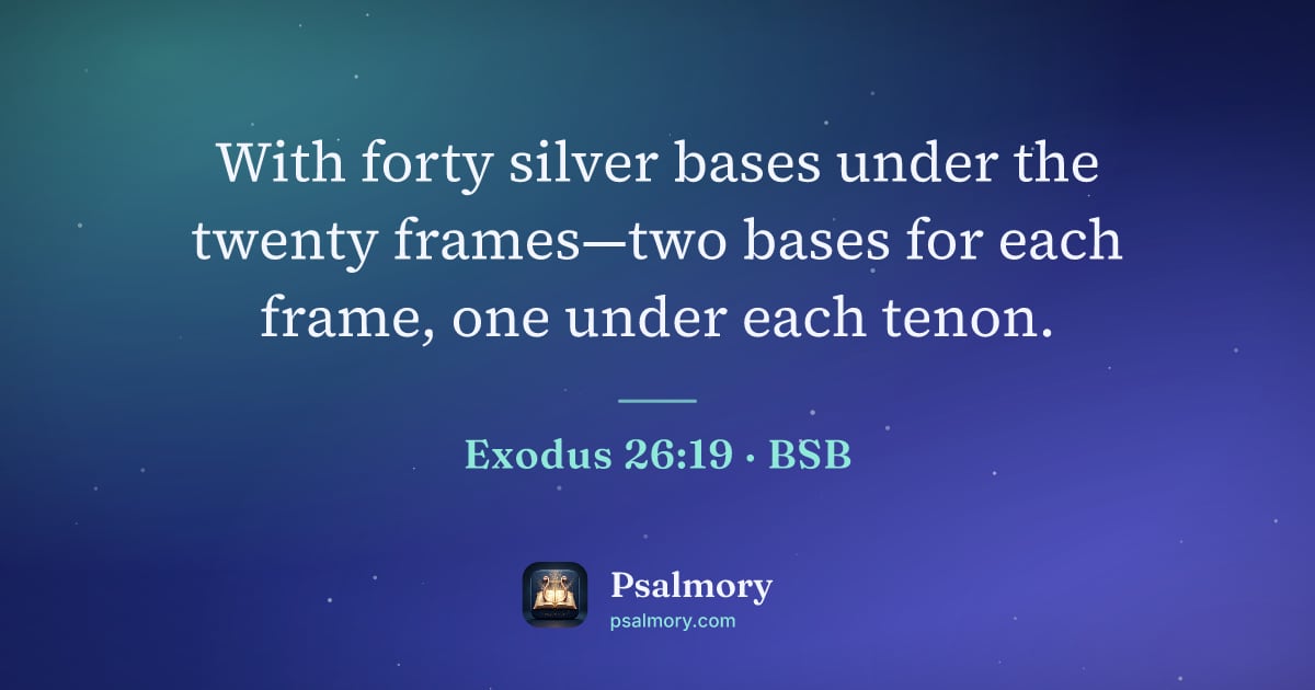 Exodus 26:19 verse artwork: With forty silver bases under the twenty frames—two bases for each frame, one under each…
