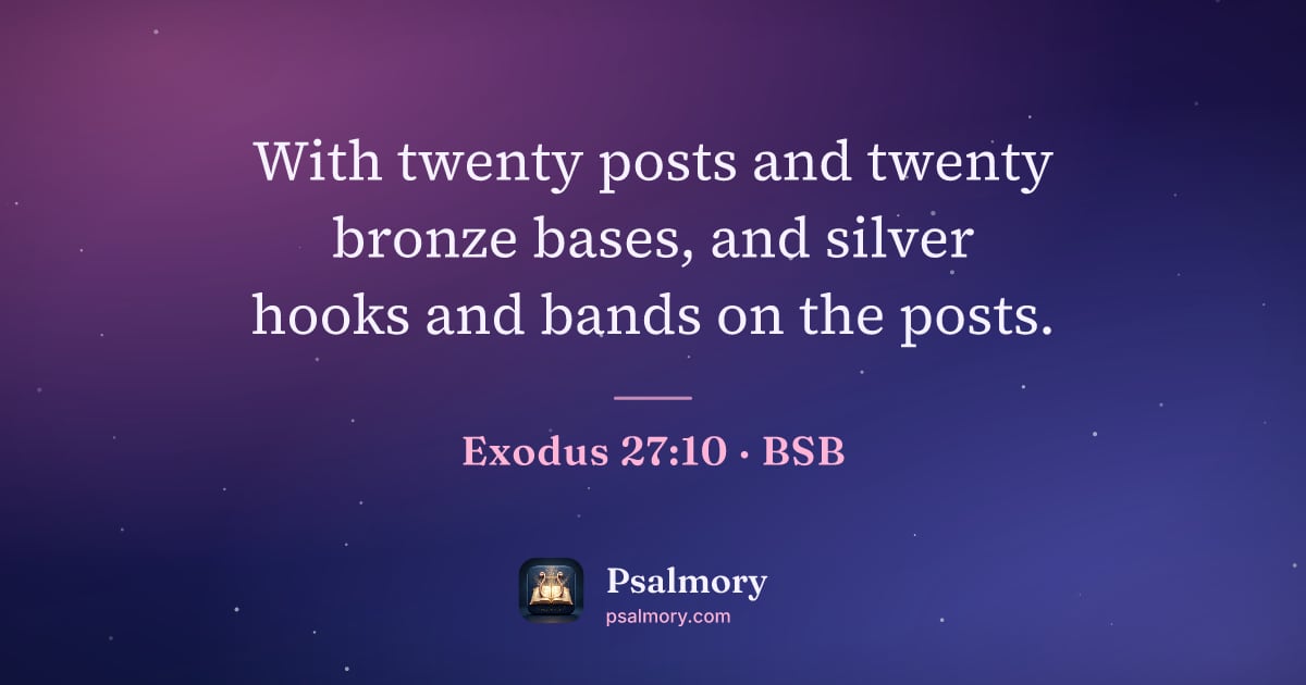 Exodus 27:10 verse artwork: With twenty posts and twenty bronze bases, and silver hooks and bands on the posts.