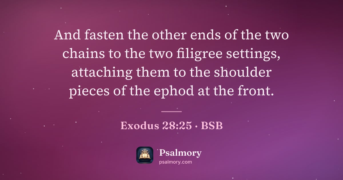 Exodus 28:25 verse artwork: And fasten the other ends of the two chains to the two filigree settings, attaching them…