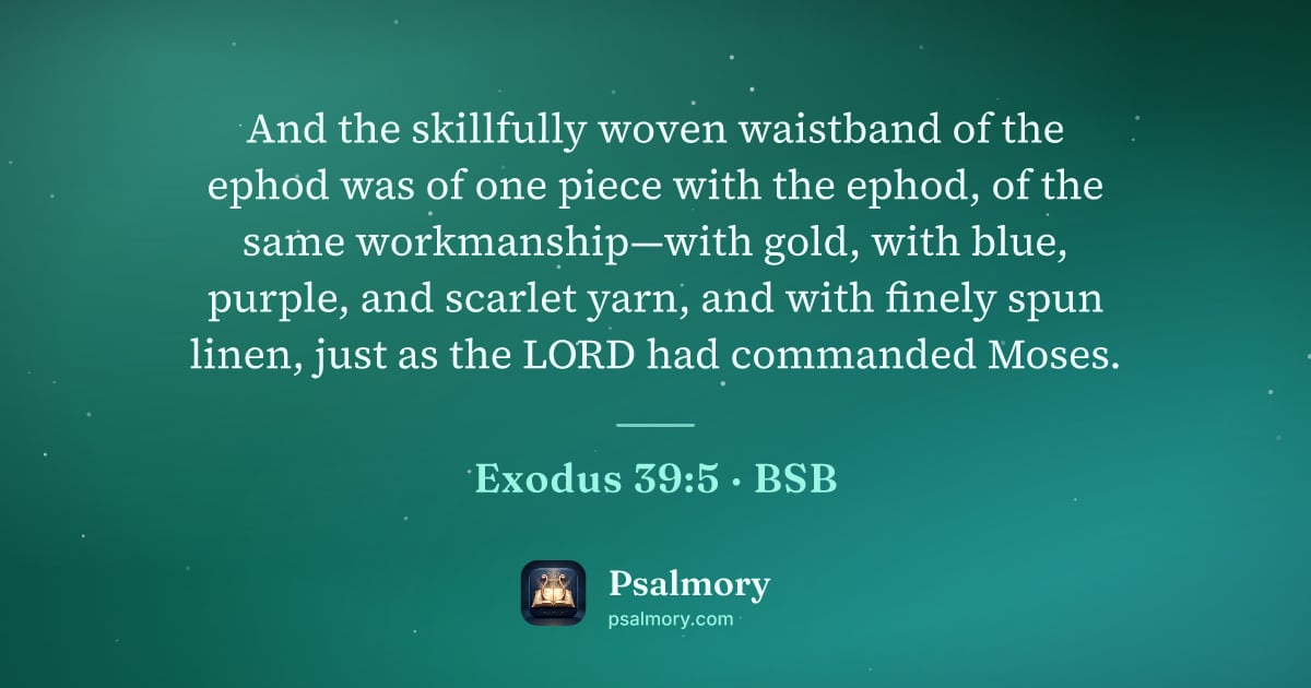 Exodus 39:5 verse artwork: And the skillfully woven waistband of the ephod was of one piece with the ephod, of the…