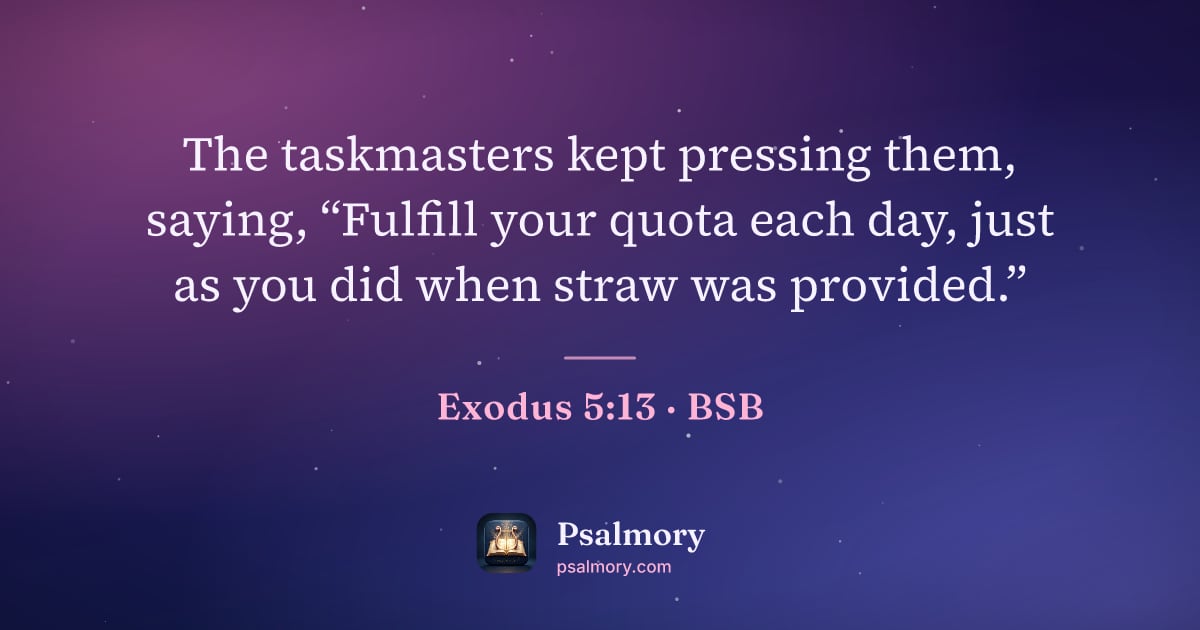 Exodus 5:13 verse artwork: The taskmasters kept pressing them, saying, “Fulfill your quota each day, just as you…