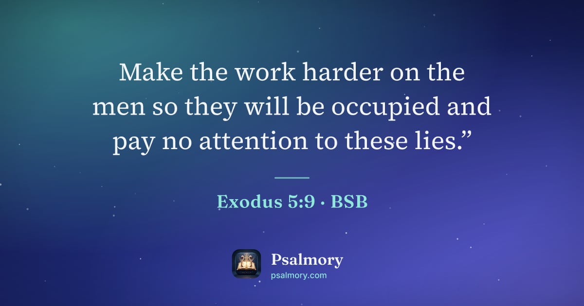 Exodus 5:9 verse artwork: Make the work harder on the men so they will be occupied and pay no attention to these…