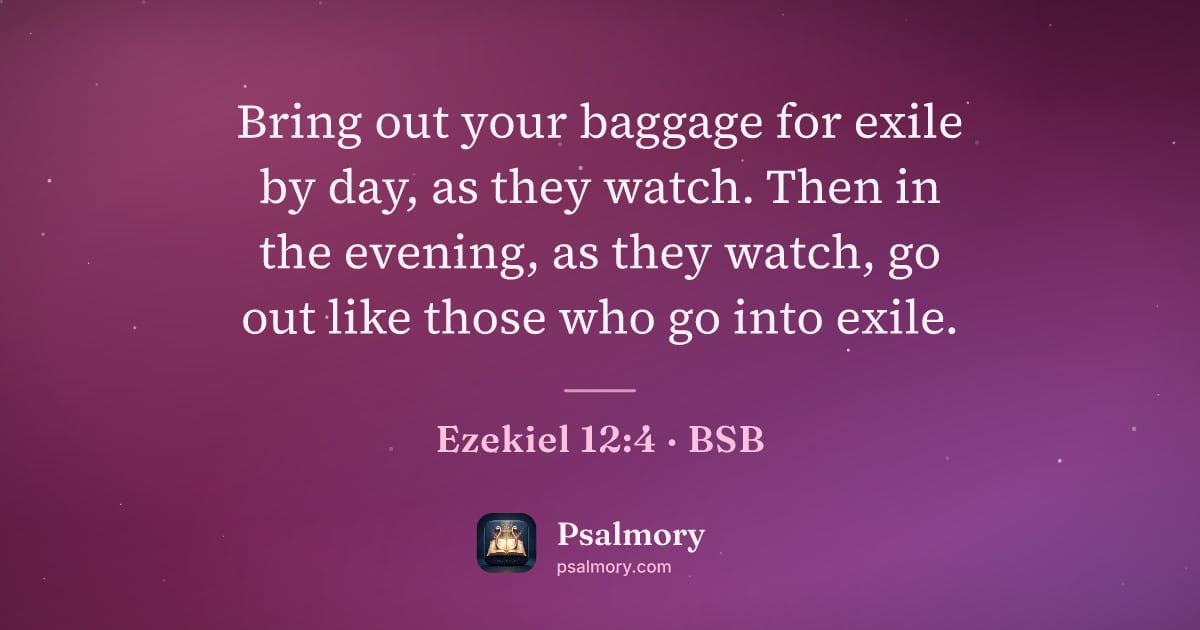 Ezekiel 12:4 verse artwork: Bring out your baggage for exile by day, as they watch. Then in the evening, as they…