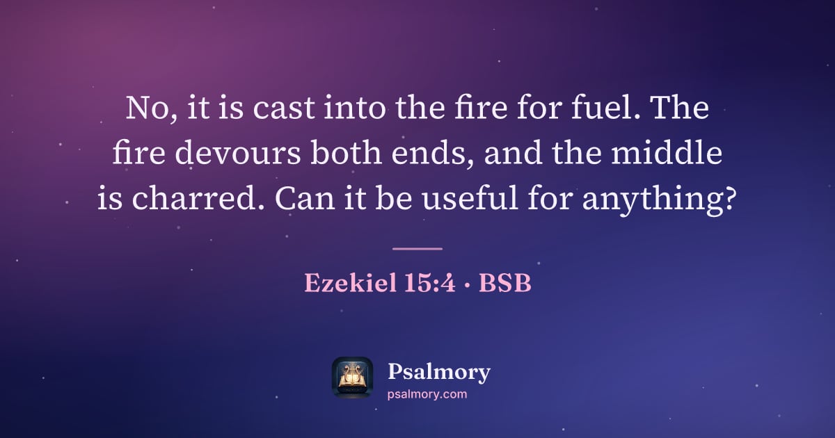 Ezekiel 15:4 verse artwork: No, it is cast into the fire for fuel. The fire devours both ends, and the middle is…
