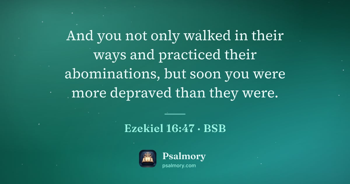 Ezekiel 16:47 verse artwork: And you not only walked in their ways and practiced their abominations, but soon you…