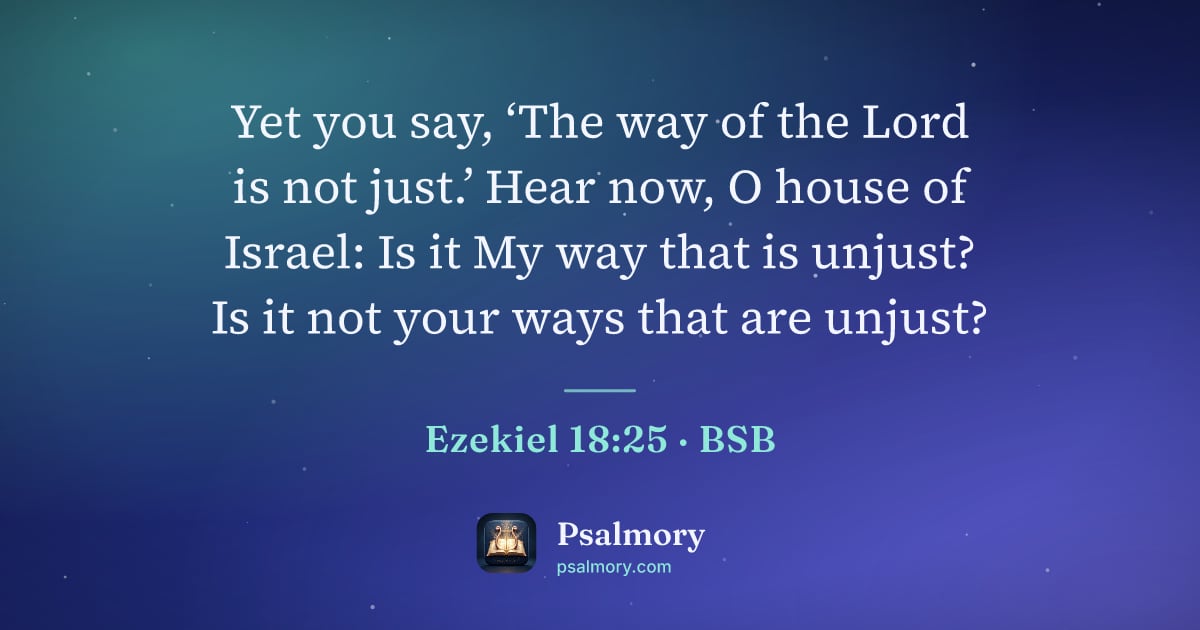 Ezekiel 18:25 verse artwork: Yet you say, ‘The way of the Lord is not just.’ Hear now, O house of Israel: Is it My…