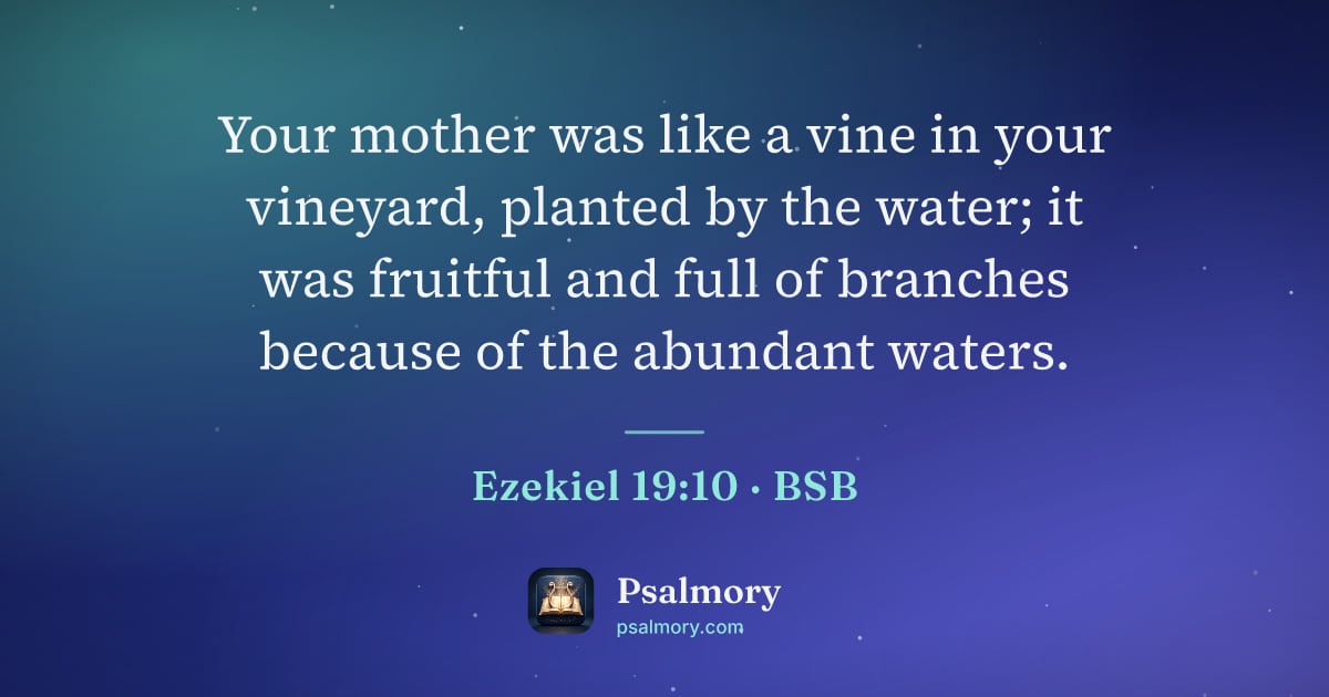 Ezekiel 19:10 verse artwork: Your mother was like a vine in your vineyard, planted by the water; it was fruitful and…