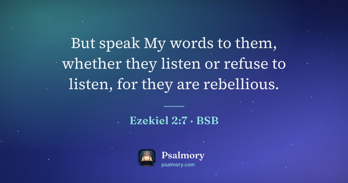 Ezekiel 2:7 verse artwork: But speak My words to them, whether they listen or refuse to listen, for they are…