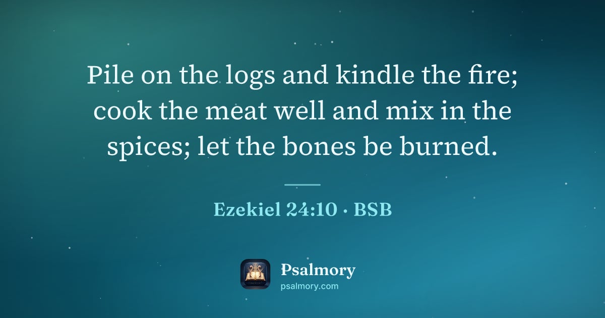 Ezekiel 24:10 verse artwork: Pile on the logs and kindle the fire; cook the meat well and mix in the spices; let the…
