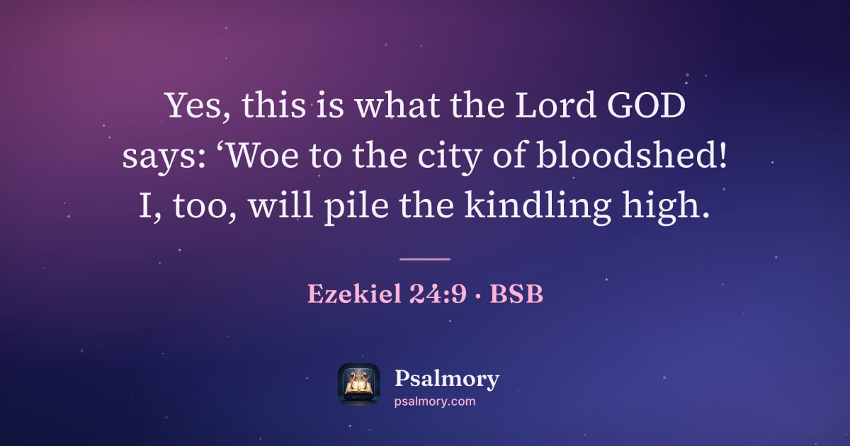 Ezekiel 24:9 verse artwork: Yes, this is what the Lord GOD says: ‘Woe to the city of bloodshed! I, too, will pile…
