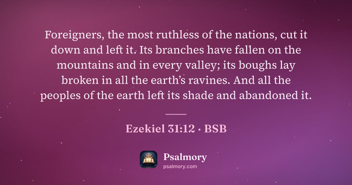Ezekiel 31:12 verse artwork: Foreigners, the most ruthless of the nations, cut it down and left it. Its branches have…