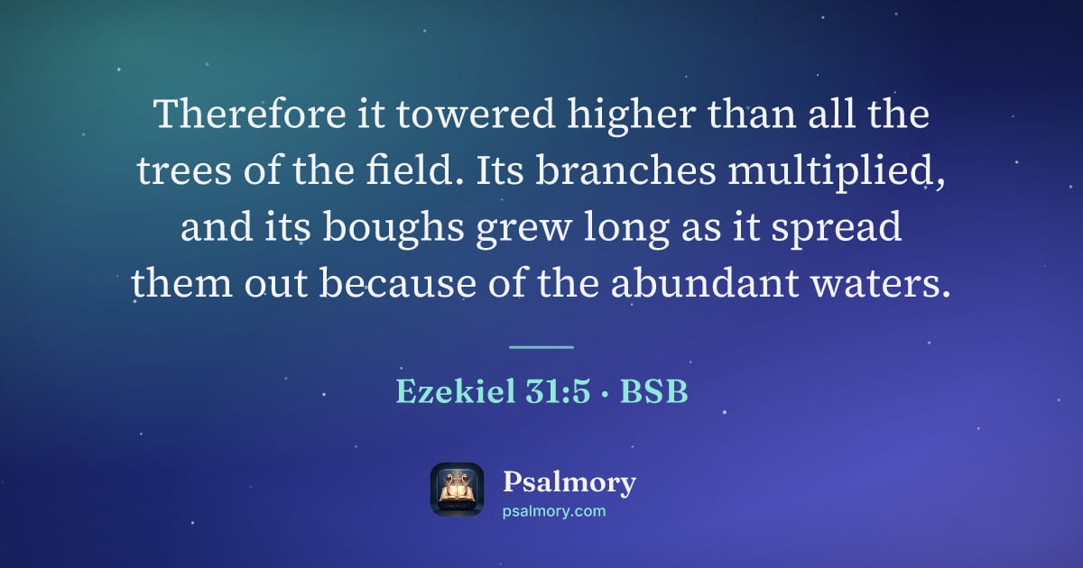 Ezekiel 31:5 verse artwork: Therefore it towered higher than all the trees of the field. Its branches multiplied,…